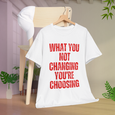 What You Not Changing You Choosing T Shirt