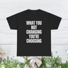 What You Not Changing You Choosing T Shirt