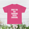 What You Not Changing You Choosing T Shirt